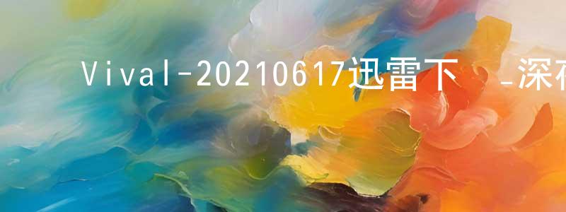 陳國利的網絡影視資源,說Vival-20210617迅雷下載_深夜電影
